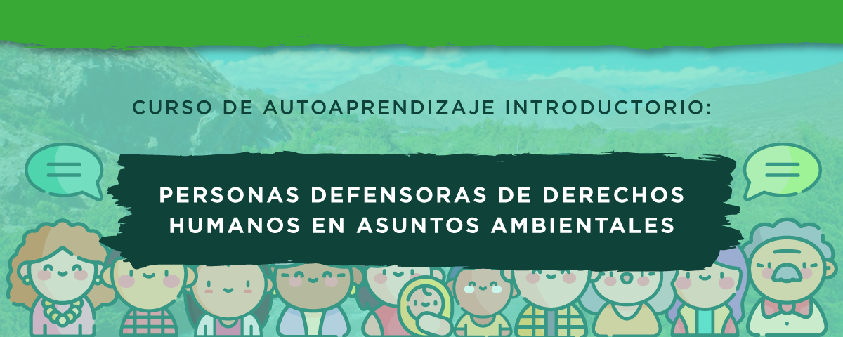 Curso de Autoaprendizaje Introductorio: Personas Defensoras de Derechos Humanos en Asuntos Ambientales